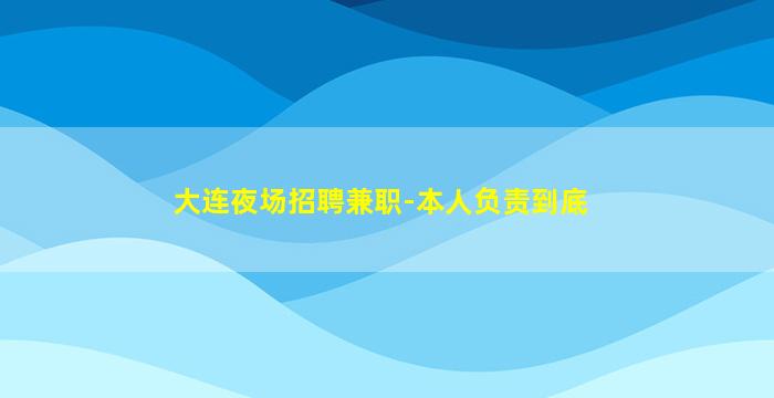 大连夜场招聘兼职-本人负责到底
